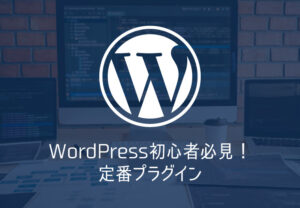 WordPress初心者必見！これだけ入れとけば大丈夫！？定番プラグイン