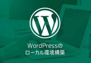 作業効率アップ！WordPressのローカル環境構築