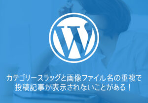 【WordPress】カテゴリースラッグと画像ファイル名の重複で投稿記事が表示されないことがある！