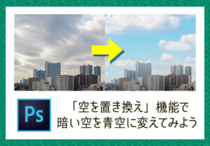 【Photoshop】「空を置き換え」機能で暗い空を青空に変えてみよう
