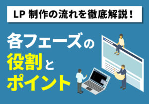 LP制作の流れを徹底解説！各フェーズの役割とポイント