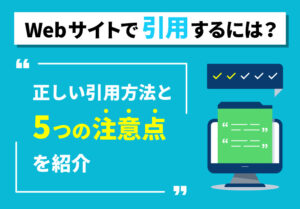 Webサイトで引用するには？正しい引用方法と5つの注意点を紹介