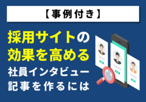 【事例付き】採用サイトの効果を高める社員インタビュー記事を作るには