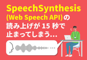 SpeechSynthesis(Web Speech API)の読み上げが15秒で止まってしまう・・・