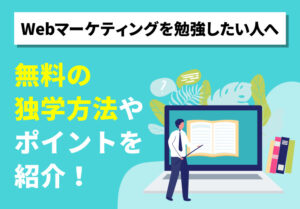 Webマーケティングを勉強したい人へ｜無料の独学方法やポイントを紹介！