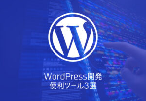 【WordPress】開発に使える便利ツール3選