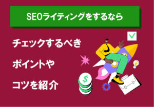 SEOライティングをするなら｜チェックするべきポイントやコツ